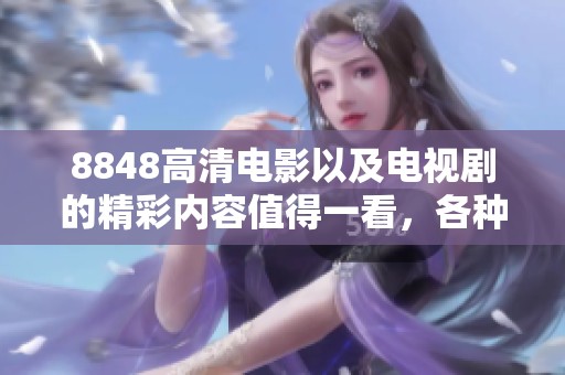 8848高清电影以及电视剧的精彩内容值得一看，各种类型等你来体验