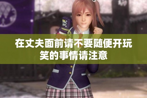 在丈夫面前请不要随便开玩笑的事情请注意