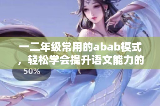 一二年级常用的abab模式，轻松学会提升语文能力的好方法