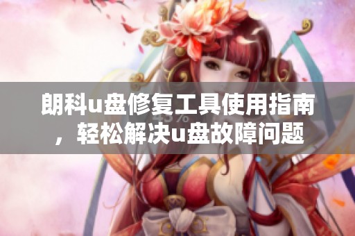 朗科u盘修复工具使用指南，轻松解决u盘故障问题