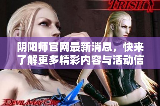 阴阳师官网最新消息，快来了解更多精彩内容与活动信息！