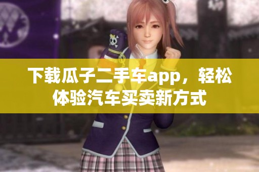 下载瓜子二手车app，轻松体验汽车买卖新方式