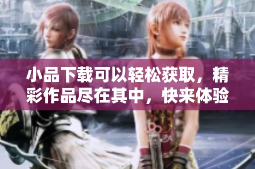 小品下载可以轻松获取，精彩作品尽在其中，快来体验吧！