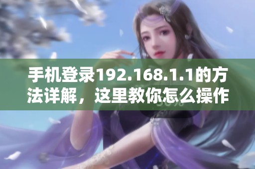 手机登录192.168.1.1的方法详解，这里教你怎么操作