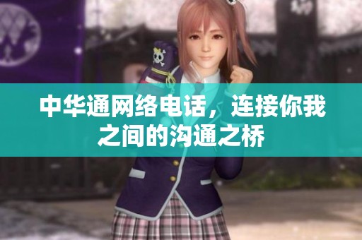 中华通网络电话，连接你我之间的沟通之桥