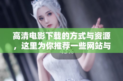 高清电影下载的方式与资源，这里为你推荐一些网站与技巧