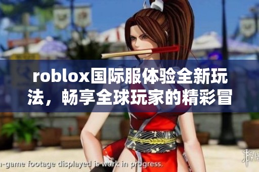 roblox国际服体验全新玩法，畅享全球玩家的精彩冒险之旅