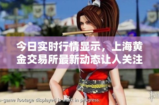 今日实时行情显示，上海黄金交易所最新动态让人关注