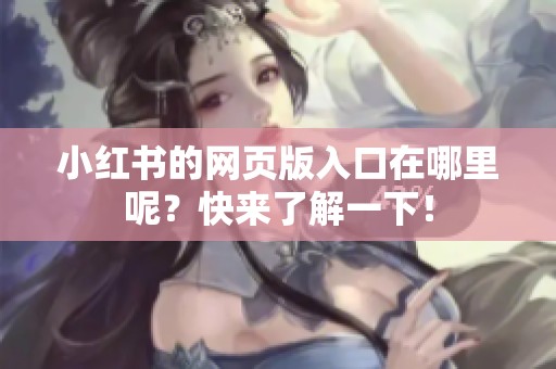 小红书的网页版入口在哪里呢？快来了解一下！
