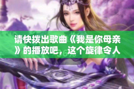 请快拨出歌曲《我是你母亲》的播放吧，这个旋律令人怀念
