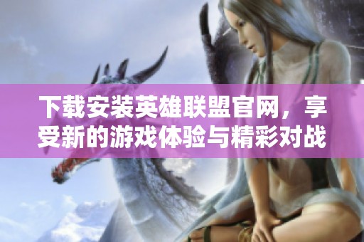 下载安装英雄联盟官网，享受新的游戏体验与精彩对战！