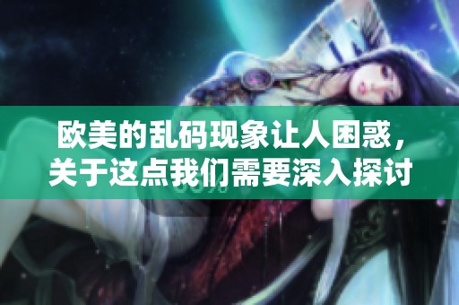欧美的乱码现象让人困惑，关于这点我们需要深入探讨和理解。