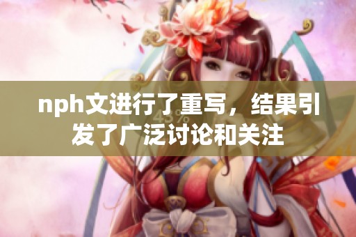 nph文进行了重写，结果引发了广泛讨论和关注