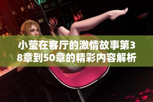 小莹在客厅的激情故事第38章到50章的精彩内容解析与分享