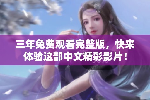 三年免费观看完整版，快来体验这部中文精彩影片！