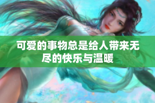 可爱的事物总是给人带来无尽的快乐与温暖