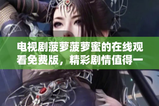 电视剧菠萝菠萝蜜的在线观看免费版，精彩剧情值得一看，快来观看吧！