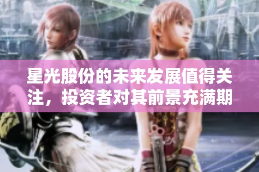 星光股份的未来发展值得关注，投资者对其前景充满期待。