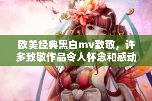 欧美经典黑白mv致敬，许多致敬作品令人怀念和感动