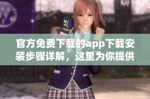 官方免费下载的app下载安装步骤详解，这里为你提供全套指南