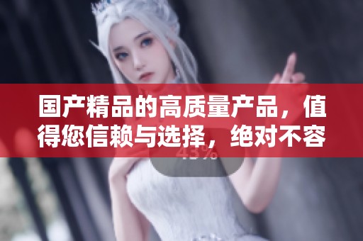 ****的高质量产品，值得您信赖与选择，绝对不容错过的**体验！
