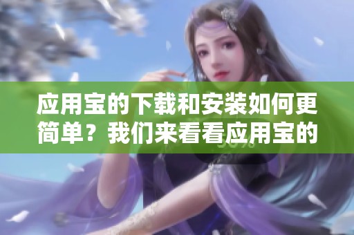 应用宝的下载和安装如何更简单？我们来看看应用宝的安装与下载方法。