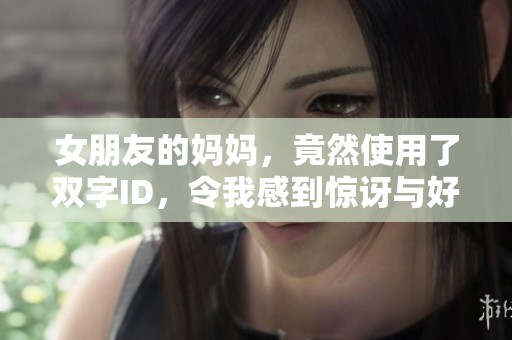 女朋友的妈妈，竟然使用了双字ID，令我感到惊讶与好奇