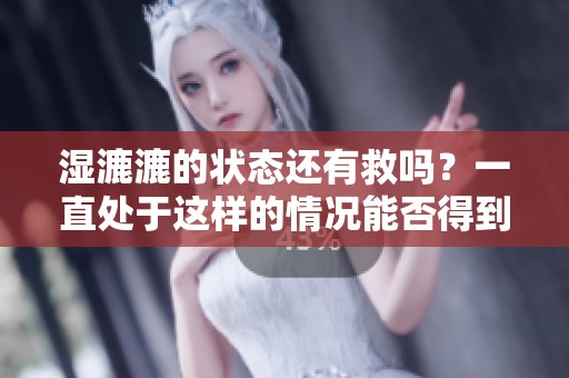 湿漉漉的状态还有救吗？一直处于这样的情况能否得到解决呢
