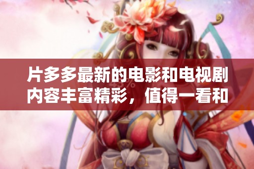 片多多最新的电影和电视剧内容丰富精彩，值得一看和分享！