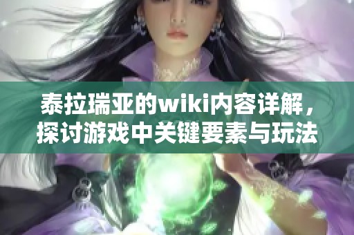 泰拉瑞亚的wiki内容详解，探讨游戏中关键要素与玩法技巧