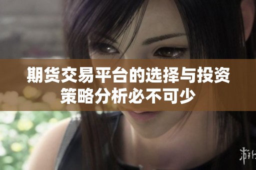 期货交易平台的选择与投资策略分析必不可少
