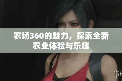 农场360的魅力，探索全新农业体验与乐趣