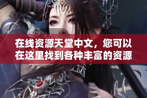 在线资源天堂中文，您可以在这里找到各种丰富的资源内容。