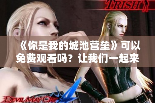 《你是我的城池营垒》可以免费观看吗？让我们一起来探索这个问题！