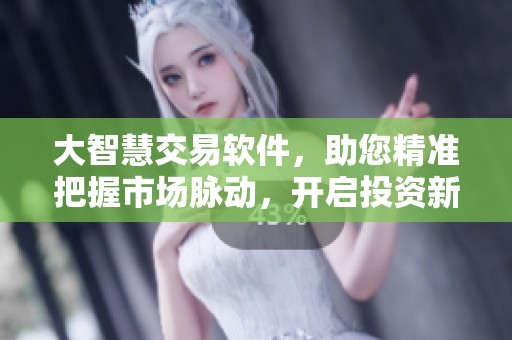 大智慧交易软件，助您精准把握市场脉动，开启投资新篇章