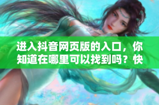 进入抖音网页版的入口，你知道在哪里可以找到吗？快来了解一下吧！