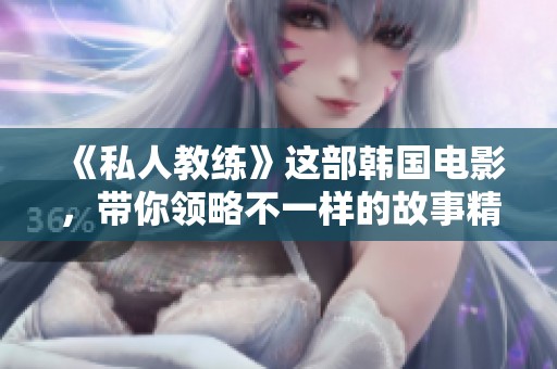 《私人教练》这部韩国电影，带你领略不一样的故事精彩与感动