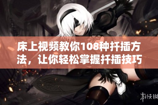 床上视频教你108种扦插方法，让你轻松掌握扦插技巧。