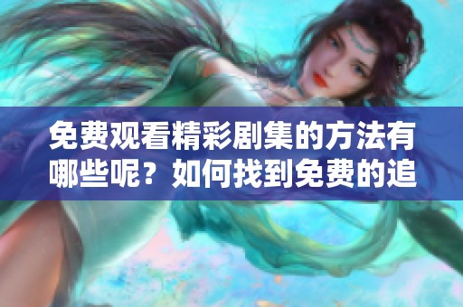 免费观看精彩剧集的方法有哪些呢？如何找到免费的追剧途径呢？