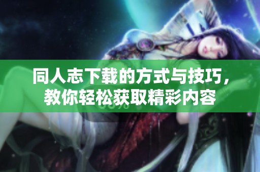 同人志下载的方式与技巧，教你轻松获取精彩内容