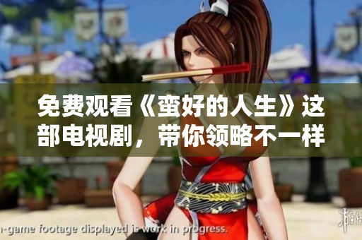 免费观看《蛮好的人生》这部电视剧，带你领略不一样的人生哲学