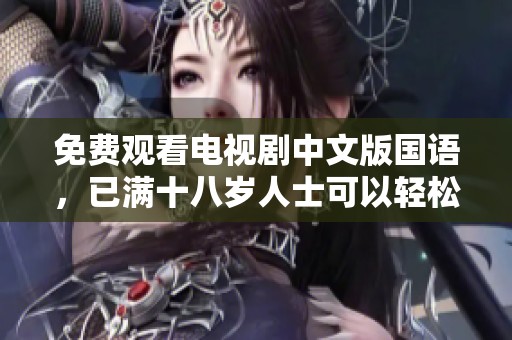 免费观看电视剧中文版国语，已满十八岁人士可以轻松欣赏。
