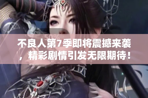 不良人第7季即将震撼来袭，精彩剧情引发无限期待！
