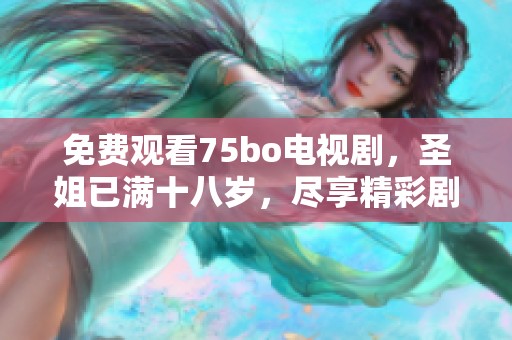 免费观看75bo电视剧，圣姐已满十八岁，尽享精彩剧情