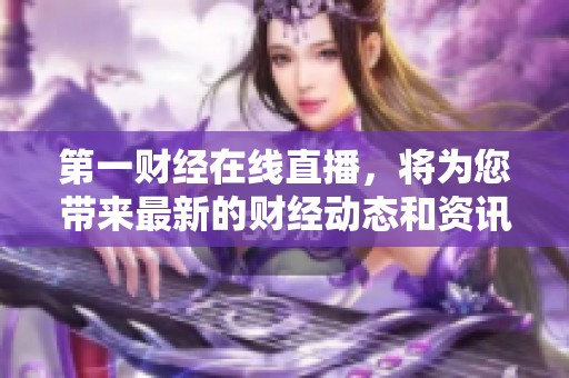 第一财经在线直播，将为您带来最新的财经动态和资讯，敬请关注。