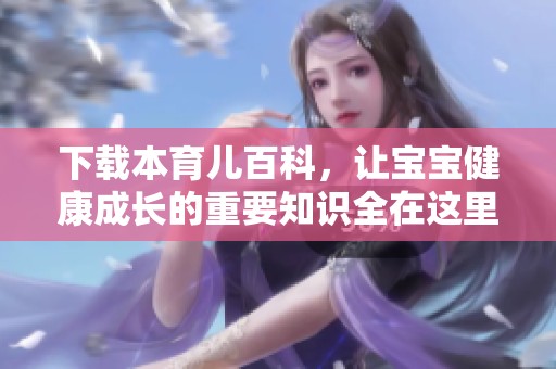 下载本育儿百科，让宝宝健康成长的重要知识全在这里