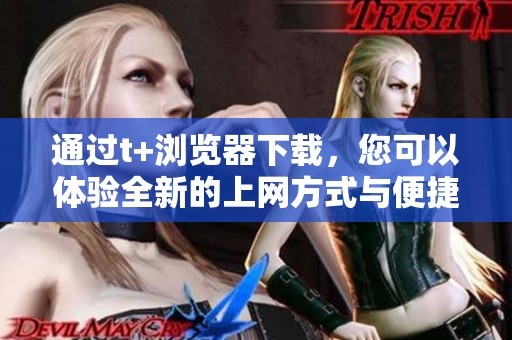 通过t+浏览器下载，您可以体验全新的上网方式与便捷服务
