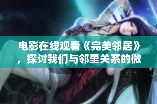 电影在线观看《完美邻居》，探讨我们与邻里关系的微妙与温暖