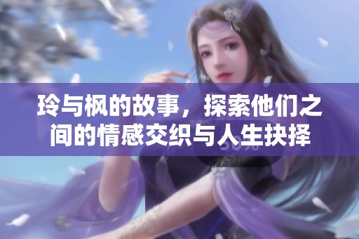 玲与枫的故事，探索他们之间的情感交织与人生抉择