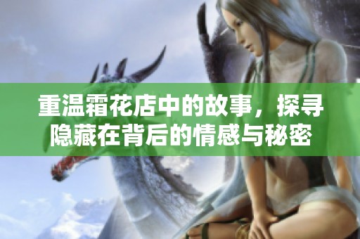 重温霜花店中的故事，探寻隐藏在背后的情感与秘密